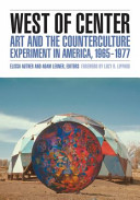 West of center : art and the counterculture experiment in America, 1965-1977 / Elissa Auther and Adam Lerner, editors ; foreword by Lucy R. Lippard.