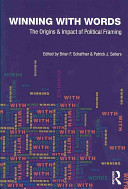 Winning with words : the origins and impact of political framing / edited by Brian F. Schaffner and Patrick J. Sellers.