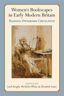 Women's bookscapes in early modern Britain reading, ownership, circulation / edited by Leah Knight, Micheline White, Elizabeth Sauer.