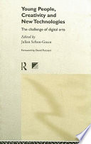 Young people, creativity and new technologies : the challenge of digital arts / edited by Julian Sefton-Green ; foreword by David Puttnam.