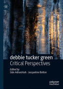 debbie tucker green : critical perspectives / Siân Adiseshiah, Jacqueline Bolton, editors.
