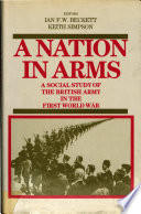 A Nation in arms : a social study of the British army in the First World War / edited by Ian F.W. Beckett and Keith Simpson.