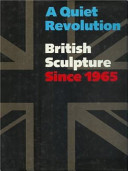 A Quiet revolution : British sculpture since 1965 / [essays by Graham Beal ... (et al.)] ; Terry A. Neff, editor.