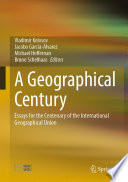 A geographical century essays for the centenary of the International Geographical Union / edited by Vladimir Kolosov, Jacobo García-Álvarez, Michael Heffernan, Bruno Schelhaas.