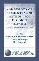 A handbook of process tracing methods for decision research : a critical review and user's guide / edited by Michael Schulte-Mecklenbeck, Anton Kuhberger and Rob Ranyard.