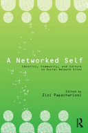 A networked self : identity, community and culture on social network sites / edited by Zizi Papacharissi.