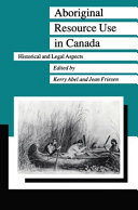 Aboriginal resource use in Canada : historical and legal aspects / edited by Kerry Abel and Jean Friesen.