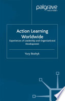 Action learning worldwide experiences of leadership and organizational development / edited by Yury Boshyk.