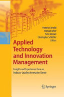 Applied technology and innovation management : insights and experiences from an industry-leading innovation centre / Heinrich Arnold, Michael Erner, Peter Mockel, Christopher Schlaffer.