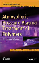 Atmospheric pressure plasma treatment of polymers : relevance to adhesion / edited by Michael Thomas and K.L. Mittal.