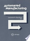 Automated manufacturing : a symposium / sponsored by ASTM Committee E-31 on Computerized Systems, San Diego, CA, 5-6 April 1983 ; Leonard B. Gardner, editor.