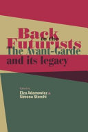 Back to the futurists : the avant-garde and its legacy / edited by Elza Adamowicz and Simona Storchi.