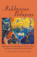 Bakhtinian pedagogy : opportunities and challenges for research, policy and practice in education across the globe / edited by E. Jayne White, Michael A. Peters.