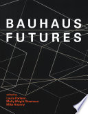 Bauhaus futures / edited by Laura Forlano, Molly Wright Steenson, and Mike Ananny.