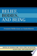 Belief, bodies, and being : feminist reflections on embodiment / edited by Deborah Orr, Linda Lopez McAlister, Eileen Kahl, and Kathleen Earle.