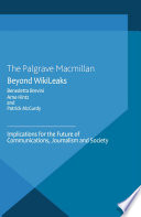 Beyond WikiLeaks implications for the future of communications, journalism and society / edited by Benedetta Brevini, Arne Hintz, Patrick McCurdy.