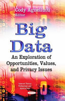 Big Data : An Exploration of Opportunities, Values, and Privacy Issues / Cody Agnellutti, Editor.