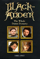 Blackadder : the whole damn dynasty / [scripts by Richard Curtis, Rowan Atkinson, Ben Elton ; additional material also by John Lloyd].