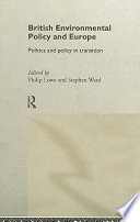 British environmental policy and Europe : politics and policy in transition / edited by Philip Lowe and Stephen Ward.