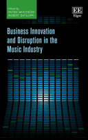 Business innovation and disruption in the music industry / edited by Patrik Wikstrom, Robert DeFillippi.