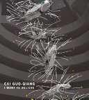 Cai Quo-Qiang : I want to believe / Alexandra Munroe ... [et al.].