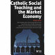 Catholic social teaching and the market economy / edited by Philip Booth ; with contributions from Samuel Gregg ... [et al].