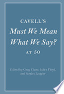 Cavell's Must we mean what we say? at 50 / edited by Greg Chase, College of the Holy Cross, Massachusetts, Juliet Floyd, Boston University, Sandra Laugier, University of Paris, Panthéon-Sorbonne.