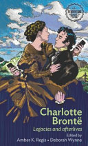 Charlotte Brontë : legacies and afterlives / edited by Amber K. Regis and Deborah Wynne.