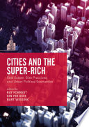 Cities and the super-rich real estate, elite practices and urban political economies / Ray Forrest, Sin Yee Koh, Bart Wissink, editors.