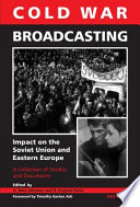 Cold war broadcasting : impact on the Soviet Union and Eastern Europe : a collection of studies and documents / edited by A. Ross Johnson and R. Eugene Parta. Foreward by Timothy Garton Ash.