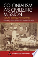 Colonialism as civilizing mission : cultural ideology in British India / edited by Harald Fischer-Tine and Michael Mann.