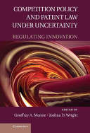 Competition policy and patent law under uncertainty : regulating innovation / edited by Geoffrey A. Manne, Joshua D. Wright.