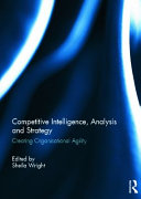 Competitive intelligence, analysis and strategy : creating organisational agility / edited by Sheila Wright.