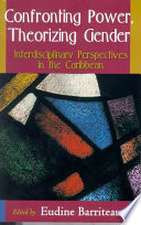 Confronting power, theorizing gender : / interdisciplinary perspectives in the Caribbean / edited by Eudine Barriteau.