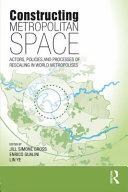 Constructing metropolitan space : actors, policies and processes of rescaling in world metropolises / edited by Jill Simone Gross, Enrico Gualini and Lin Ye.