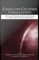 Consultee-centered consultation improving the quality of professional services in schools and community organizations / edited by Nadine M. Lambert, Ingrid Hylander, Jonathan H. Sandoval.