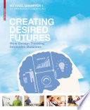 Creating Desired Futures : How Design Thinking Innovates Business / Michael Shamiyeh.
