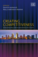 Creating competitiveness : entrepreneurship and innovation policies for growth / edited by David B. Audretsch, Mary Lindenstein Walshok.