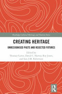 Creating heritage unrecognised pasts and rejected futures / edited by Thomas Carter, David C. Harvey, Roy Jones and Iain J.M. Robertson.