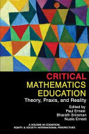 Critical mathematics education : theory, praxis, and reality / edited by Paul Ernest (Exeter University), Bharath Sriraman (The University of Montana), and Nuala Ernest (Royal College of Psychiatrists).