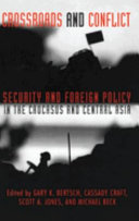 Crossroads and conflict : security and foreign policy in the Caucasus and Central Asia / edited by Gary K. Bertsch, Scott A. Jones and Cassady B. Craft.