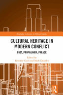 Cultural heritage in modern conflict past, propaganda, parade / edited by Timothy Clack and Mark Dunkley.