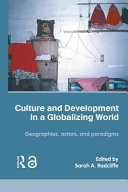 Culture and development in a globalising world : geographies, actors, and paradigms / edited by Sarah A. Radcliffe.
