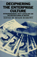 Deciphering the enterprise culture : entrepreneurship, petty capitalism and the restructuring of Britain / edited by Roger Burrows.