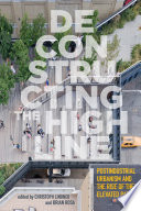 Deconstructing the high line postindustrial urbanism and the rise of the elevated park / edited by Christoph Lindner and Brian Rosa.