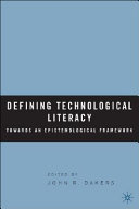 Defining technological literacy : towards an epistemological framework / edited by John R. Dakers.
