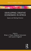Developing creative economies in Africa spaces and working practices / edited by Brian J. Hracs, Roberta Comunian and Lauren England.