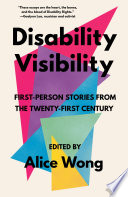 Disability visibility first-person stories from the twenty-first century / edited by Alice Wong.