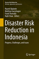 Disaster risk reduction in Indonesia : progress, challenges, and issues / Riyanti Djalante, Matthias Garschagen, Frank Thomalla, Rajib Shaw, editors.