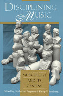 Disciplining music : musicology and its canons / edited by Katherine Bergeron & Philip V. Bohlman.